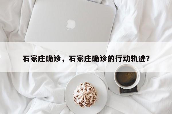 石家庄确诊，石家庄确诊的行动轨迹？
