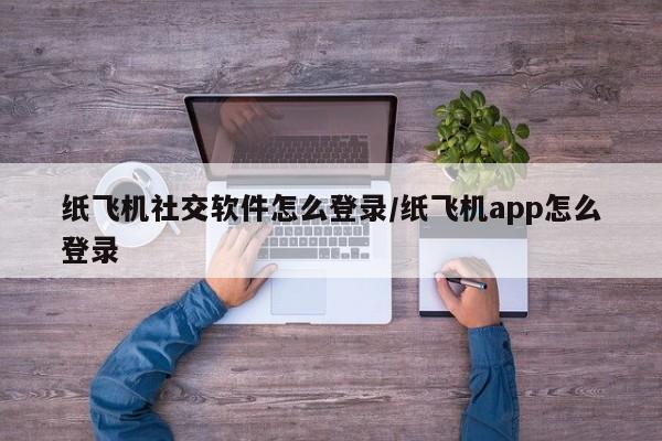 纸飞机社交软件怎么登录/纸飞机app怎么登录