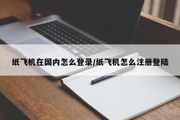 纸飞机在国内怎么登录/纸飞机怎么注册登陆