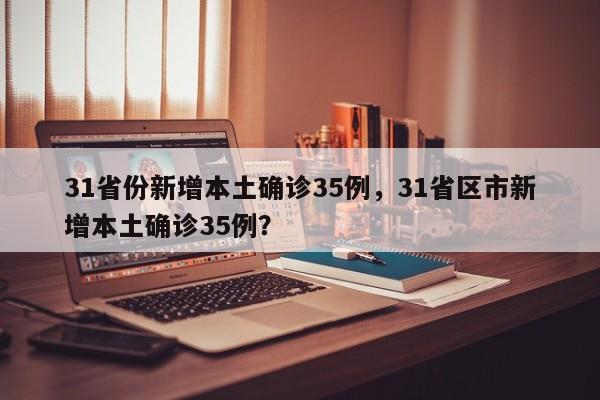 31省份新增本土确诊35例，31省区市新增本土确诊35例？