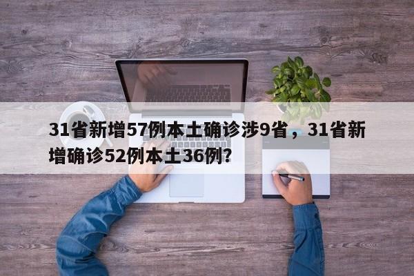 31省新增57例本土确诊涉9省，31省新增确诊52例本土36例？