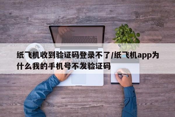 纸飞机收到验证码登录不了/纸飞机app为什么我的手机号不发验证码