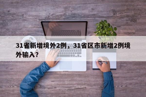 31省新增境外2例，31省区市新增2例境外输入？