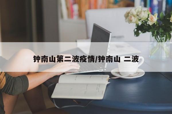 钟南山第二波疫情/钟南山 二波