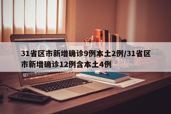 31省区市新增确诊9例本土2例/31省区市新增确诊12例含本土4例