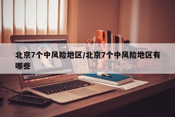 北京7个中风险地区/北京7个中风险地区有哪些