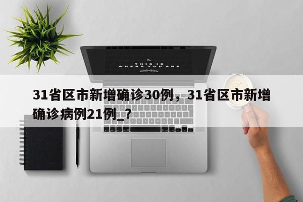31省区市新增确诊30例，31省区市新增确诊病例21例_？