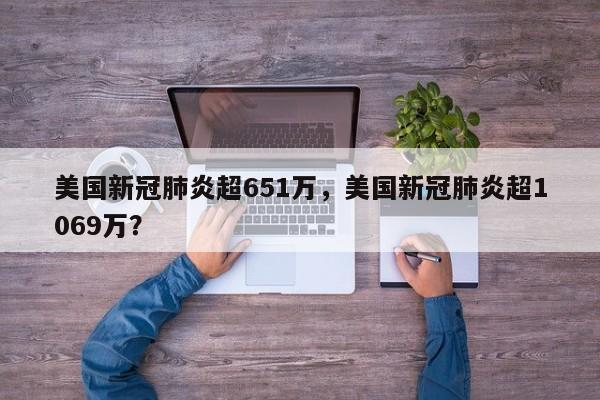 美国新冠肺炎超651万，美国新冠肺炎超1069万？