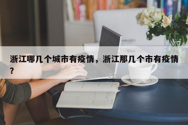 浙江哪几个城市有疫情，浙江那几个市有疫情？