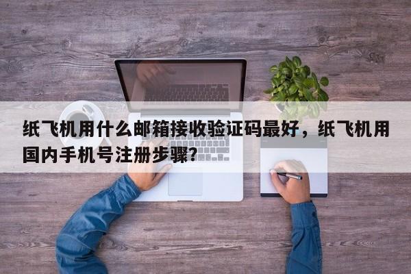 纸飞机用什么邮箱接收验证码最好，纸飞机用国内手机号注册步骤？