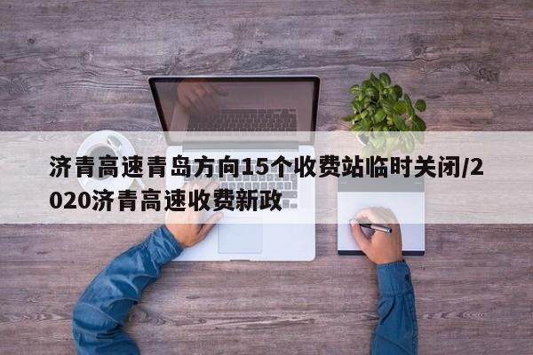济青高速青岛方向15个收费站临时关闭/2020济青高速收费新政