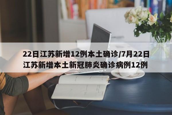 22日江苏新增12例本土确诊/7月22日江苏新增本土新冠肺炎确诊病例12例
