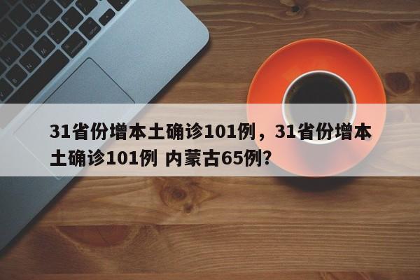 31省份增本土确诊101例，31省份增本土确诊101例 内蒙古65例？