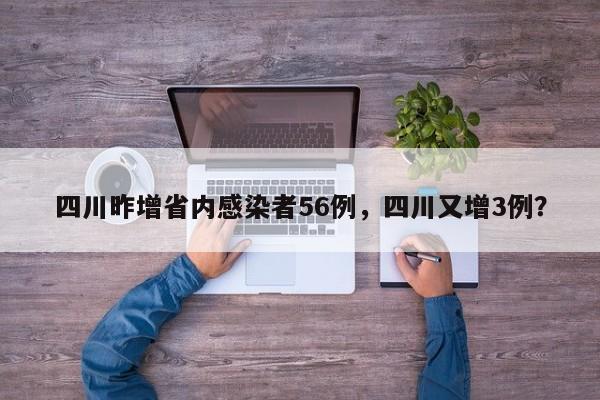 四川昨增省内感染者56例,四川又增3例?