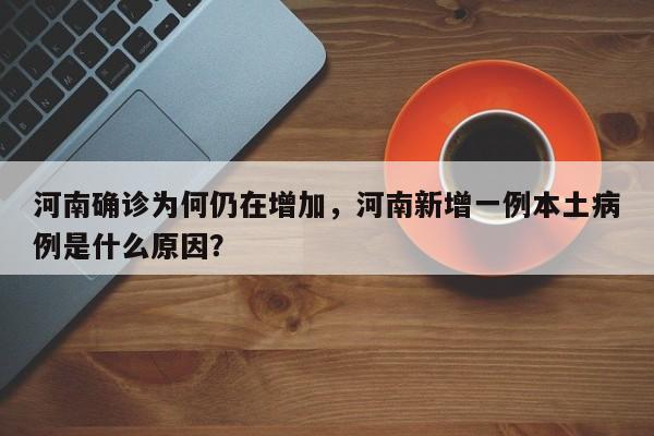 河南确诊为何仍在增加，河南新增一例本土病例是什么原因？