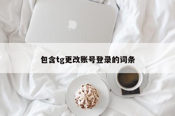 包含tg更改账号登录的词条