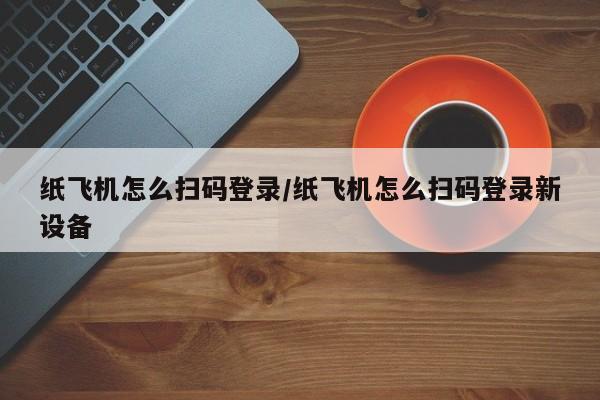 纸飞机怎么扫码登录/纸飞机怎么扫码登录新设备
