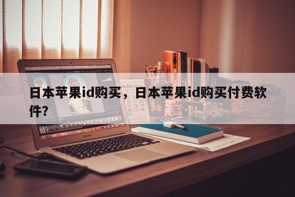 日本苹果id购买，日本苹果id购买付费软件？