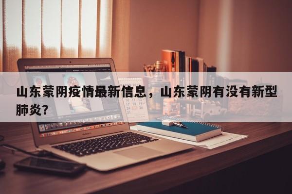 山东蒙阴疫情最新信息,山东蒙阴有没有新型肺炎?