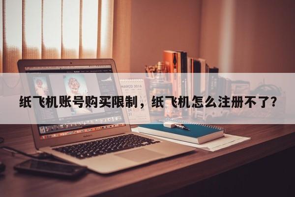 纸飞机账号购买限制，纸飞机怎么注册不了？