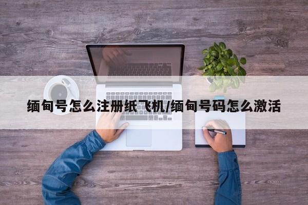 缅甸号怎么注册纸飞机/缅甸号码怎么激活