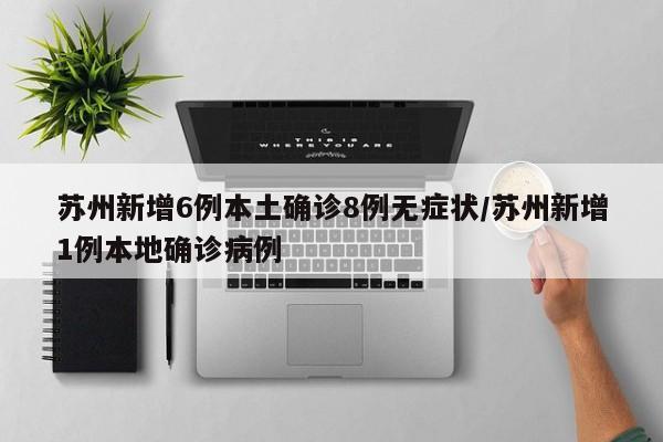 苏州新增6例本土确诊8例无症状/苏州新增1例本地确诊病例