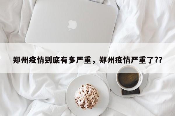 郑州疫情到底有多严重，郑州疫情严重了?？