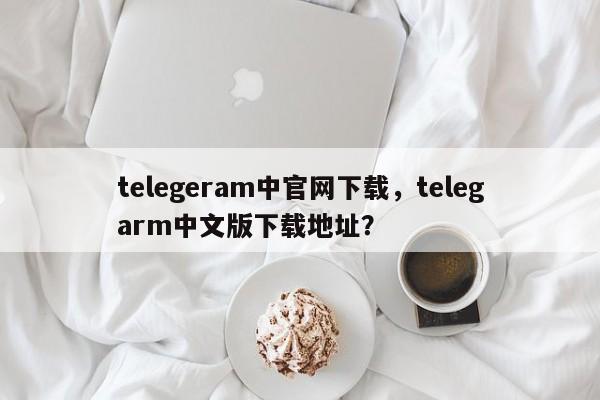 telegeram中官网下载，telegarm中文版下载地址？