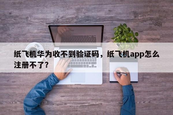 纸飞机华为收不到验证码，纸飞机app怎么注册不了？