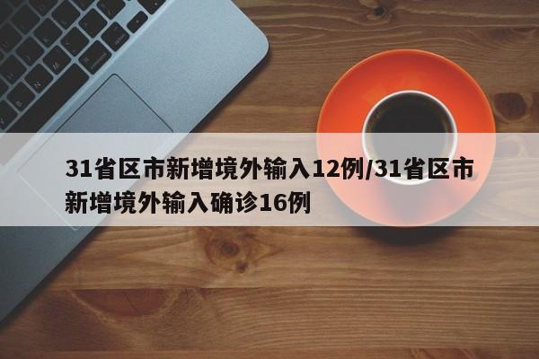 31省区市新增境外输入12例/31省区市新增境外输入确诊16例