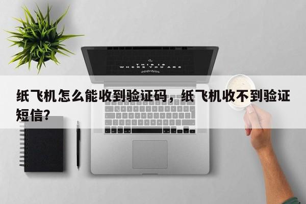 纸飞机怎么能收到验证码，纸飞机收不到验证短信？