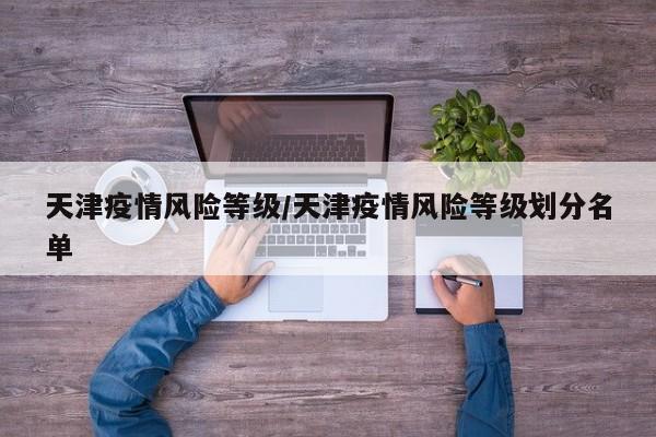 天津疫情风险等级/天津疫情风险等级划分名单