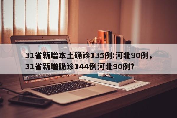 31省新增本土确诊135例:河北90例，31省新增确诊144例河北90例？