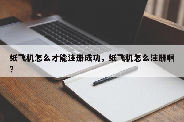 纸飞机怎么才能注册成功，纸飞机怎么注册啊？