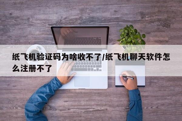 纸飞机验证码为啥收不了/纸飞机聊天软件怎么注册不了