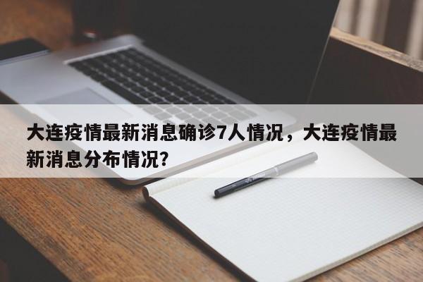 大连疫情最新消息确诊7人情况，大连疫情最新消息分布情况？