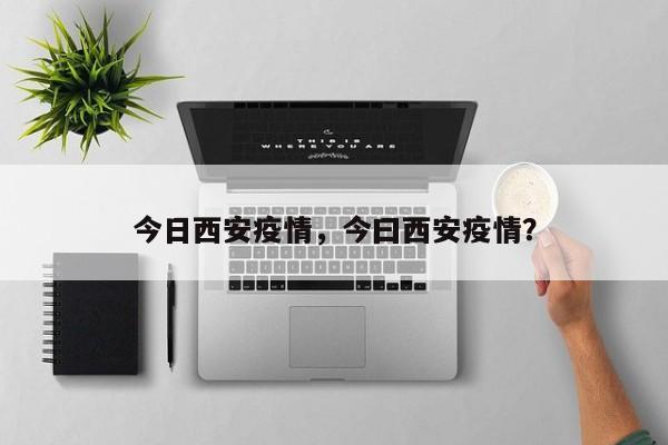 今日西安疫情，今曰西安疫情？