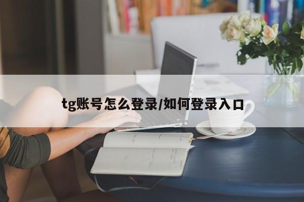 tg账号怎么登录/如何登录入口