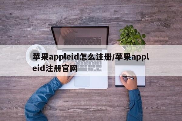 苹果appleid怎么注册/苹果appleid注册官网