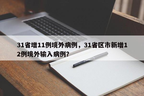 31省增11例境外病例，31省区市新增12例境外输入病例？