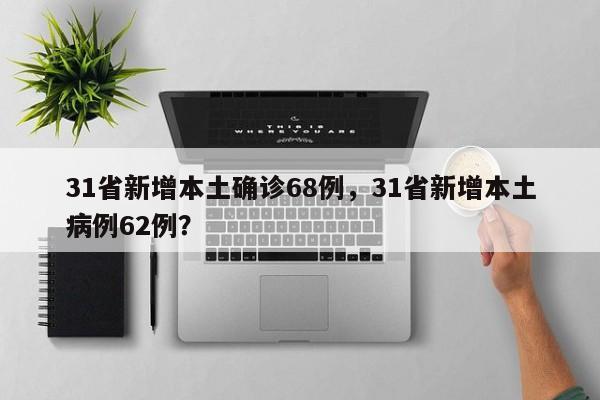 31省新增本土确诊68例，31省新增本土病例62例？