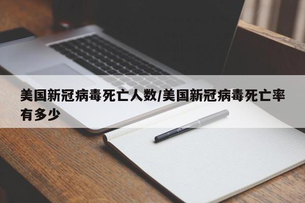 美国新冠病毒死亡人数/美国新冠病毒死亡率有多少