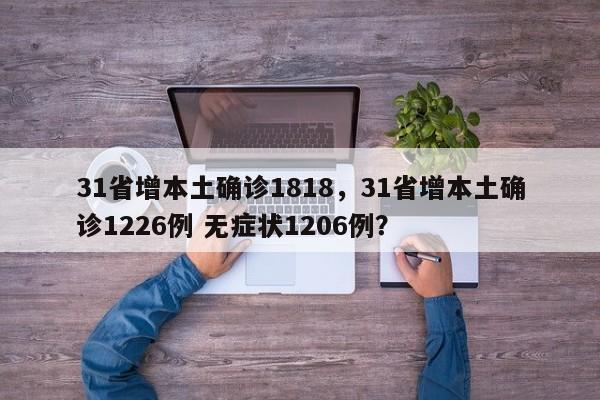 31省增本土确诊1818，31省增本土确诊1226例 无症状1206例？
