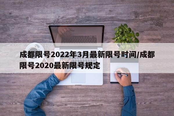成都限号2022年3月最新限号时间/成都限号2020最新限号规定