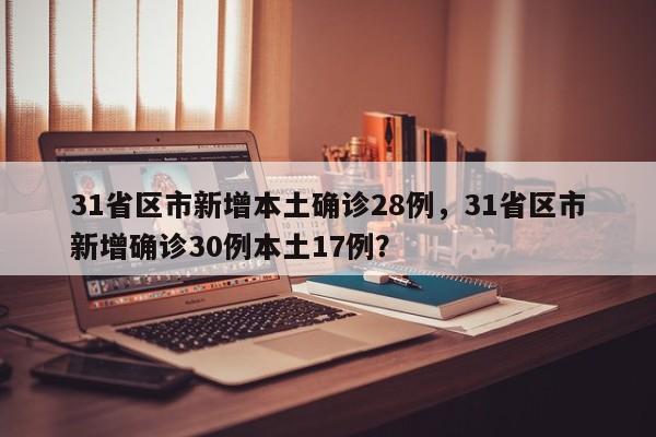 31省区市新增本土确诊28例，31省区市新增确诊30例本土17例？