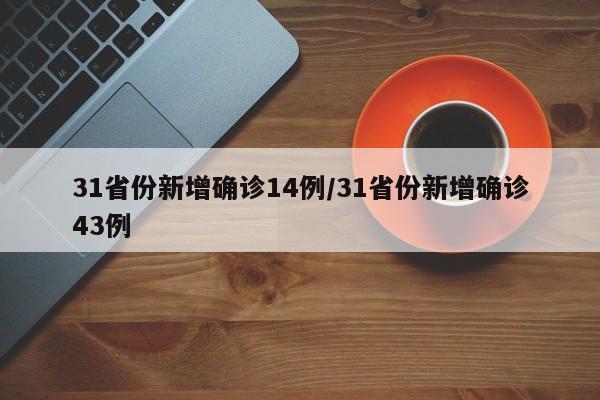 31省份新增确诊14例/31省份新增确诊43例