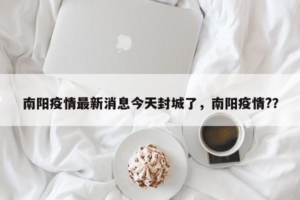 南阳疫情最新消息今天封城了，南阳疫情?？