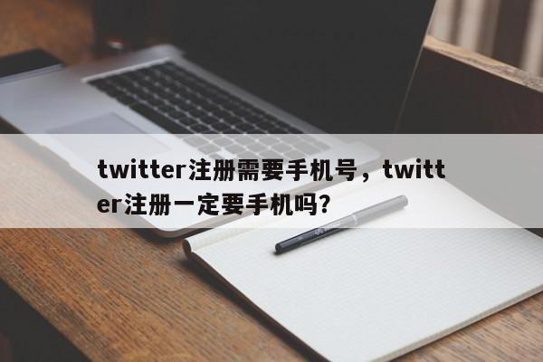 twitter注册需要手机号,twitter注册一定要手机吗?