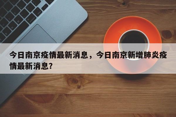 今日南京疫情最新消息,今日南京新增肺炎疫情最新消息?