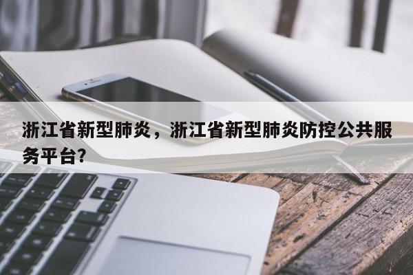 浙江省新型肺炎，浙江省新型肺炎防控公共服务平台？